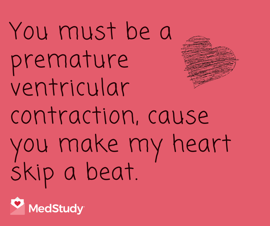 You must be a premature ventricular contraction, cause you make my heart skip a beat. Doctor Valentine 